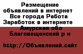 «Размещение объявлений в интернет» - Все города Работа » Заработок в интернете   . Амурская обл.,Благовещенский р-н